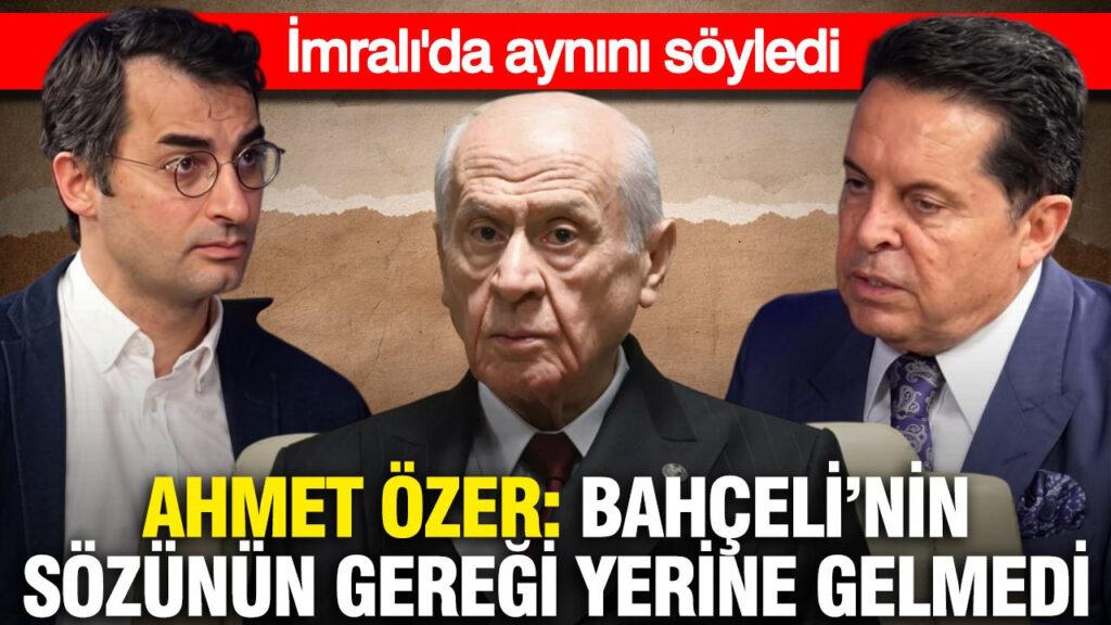 Ahmet Özer: Bahçeli’nin Açıklamaları Hayata Geçmedi